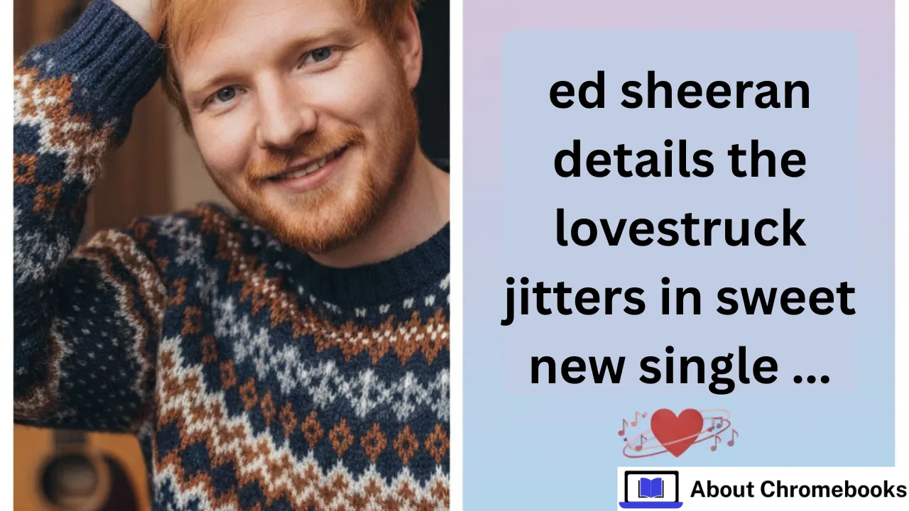 ed sheeran details the lovestruck jitters in sweet new single ...